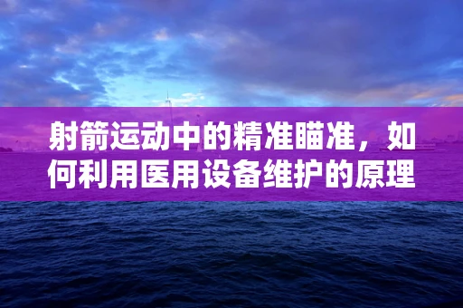 射箭运动中的精准瞄准，如何利用医用设备维护的原理提升稳定性？