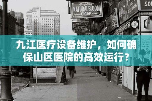 九江医疗设备维护，如何确保山区医院的高效运行？