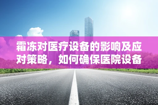 霜冻对医疗设备的影响及应对策略，如何确保医院设备安然过冬？