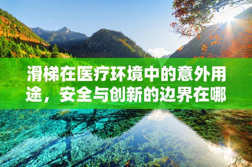 滑梯在医疗环境中的意外用途，安全与创新的边界在哪里？