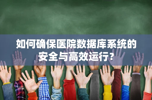 如何确保医院数据库系统的安全与高效运行？