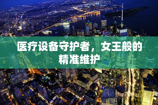 医疗设备守护者，女王般的精准维护