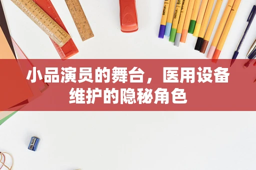 小品演员的舞台，医用设备维护的隐秘角色