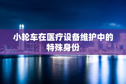 小轮车在医疗设备维护中的特殊身份