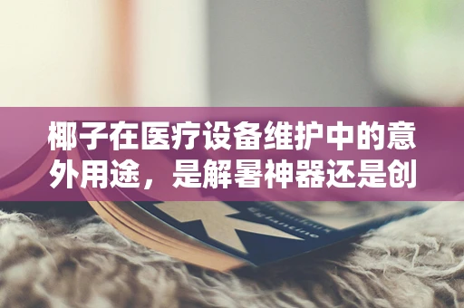 椰子在医疗设备维护中的意外用途，是解暑神器还是创新灵感？