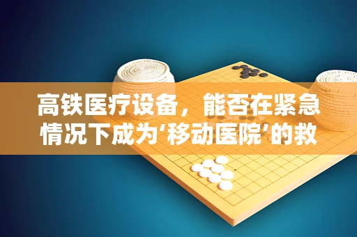 高铁医疗设备，能否在紧急情况下成为‘移动医院’的救星？