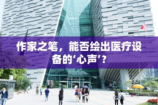 作家之笔，能否绘出医疗设备的‘心声’？