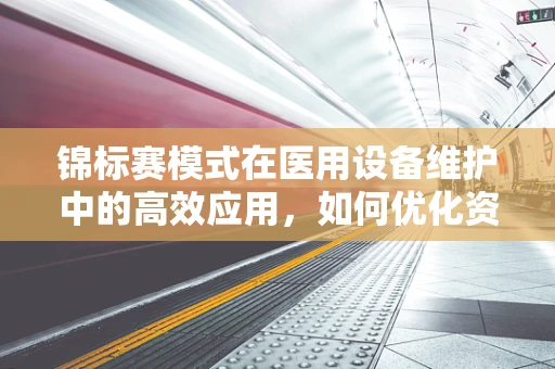 锦标赛模式在医用设备维护中的高效应用，如何优化资源分配以提升维护效率？