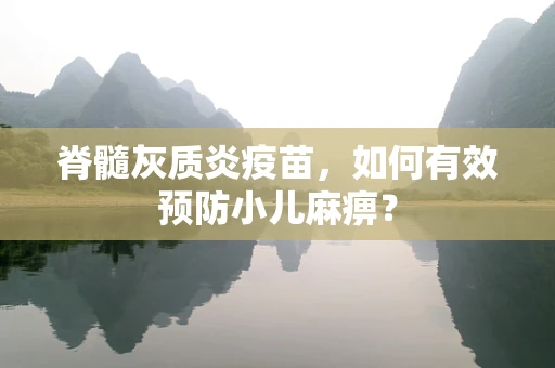 脊髓灰质炎疫苗，如何有效预防小儿麻痹？