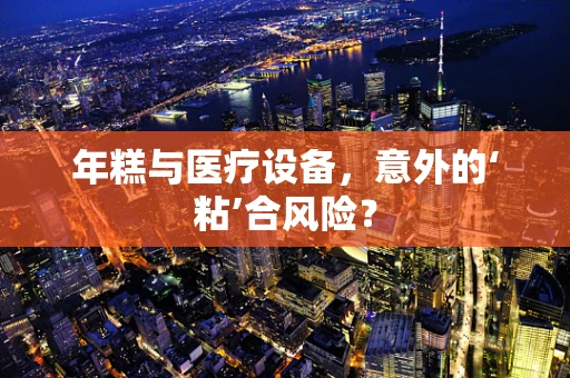 年糕与医疗设备，意外的‘粘’合风险？