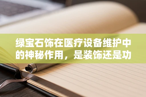 绿宝石饰在医疗设备维护中的神秘作用，是装饰还是功能之选？