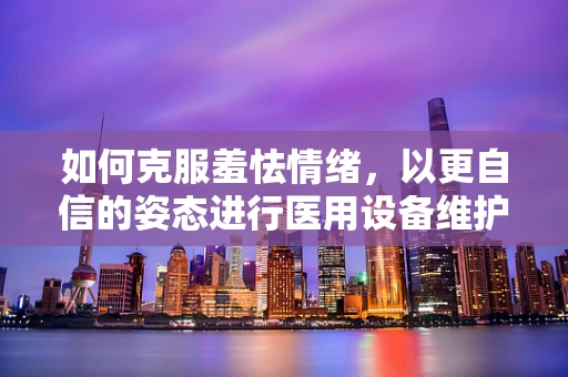 如何克服羞怯情绪，以更自信的姿态进行医用设备维护？