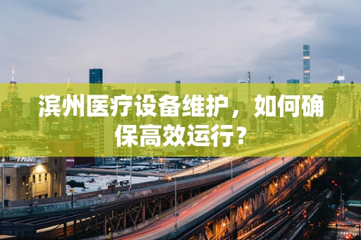 滨州医疗设备维护，如何确保高效运行？