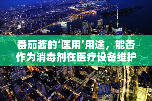 番茄酱的‘医用’用途，能否作为消毒剂在医疗设备维护中应用？