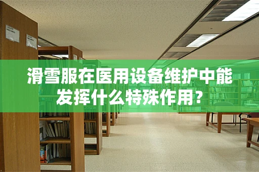 滑雪服在医用设备维护中能发挥什么特殊作用？