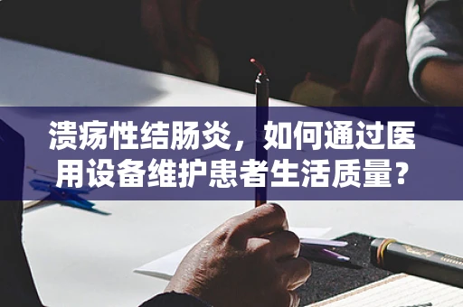 溃疡性结肠炎，如何通过医用设备维护患者生活质量？