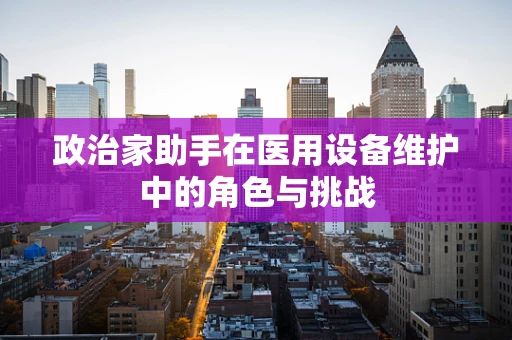 政治家助手在医用设备维护中的角色与挑战