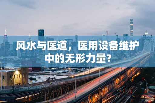 风水与医道，医用设备维护中的无形力量？