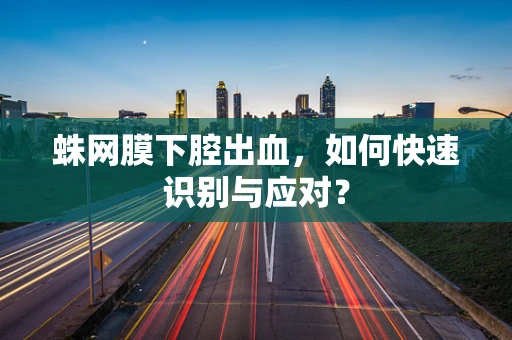 蛛网膜下腔出血，如何快速识别与应对？