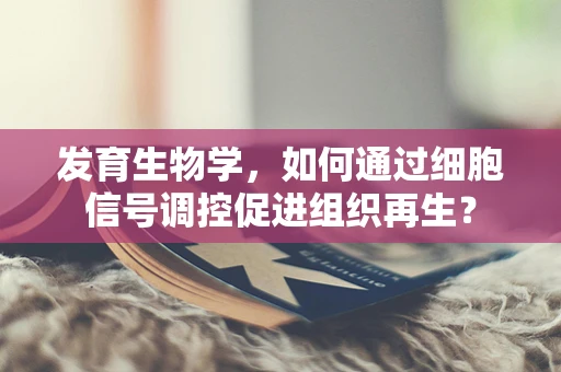 发育生物学，如何通过细胞信号调控促进组织再生？
