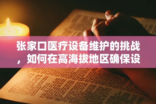张家口医疗设备维护的挑战，如何在高海拔地区确保设备效能？