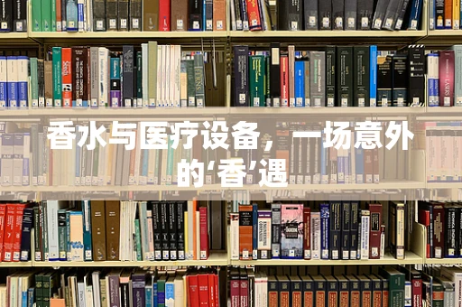香水与医疗设备，一场意外的‘香’遇