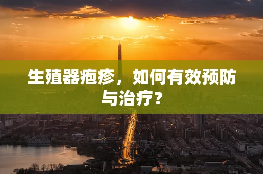 生殖器疱疹，如何有效预防与治疗？