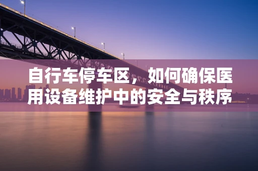 自行车停车区，如何确保医用设备维护中的安全与秩序？