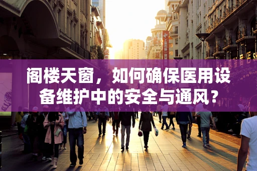 阁楼天窗，如何确保医用设备维护中的安全与通风？