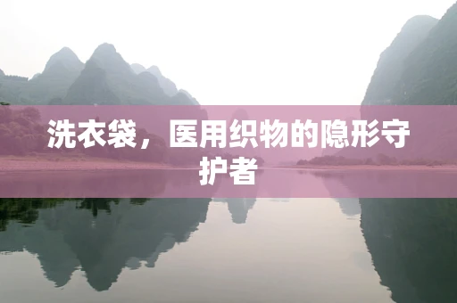 洗衣袋，医用织物的隐形守护者