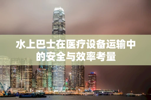 水上巴士在医疗设备运输中的安全与效率考量