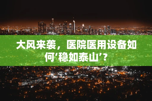 大风来袭，医院医用设备如何‘稳如泰山’？