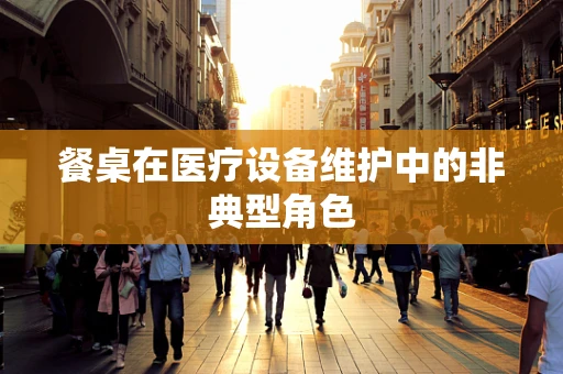 餐桌在医疗设备维护中的非典型角色