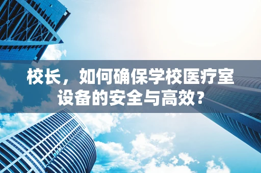 校长，如何确保学校医疗室设备的安全与高效？