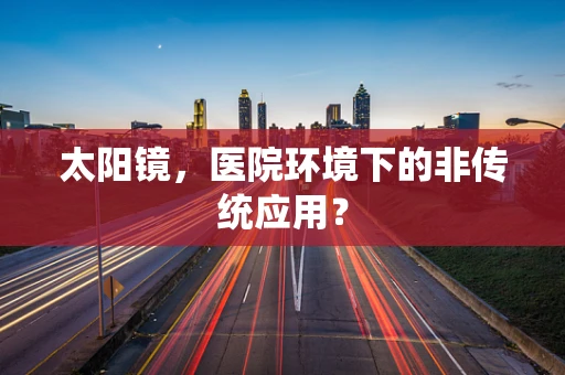 太阳镜，医院环境下的非传统应用？