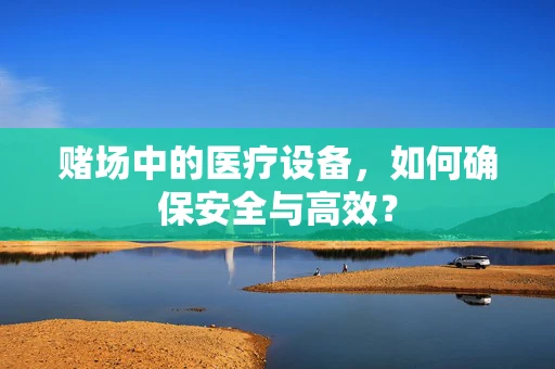 赌场中的医疗设备，如何确保安全与高效？