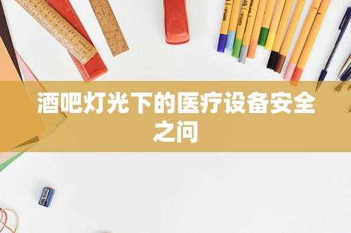 酒吧灯光下的医疗设备安全之问