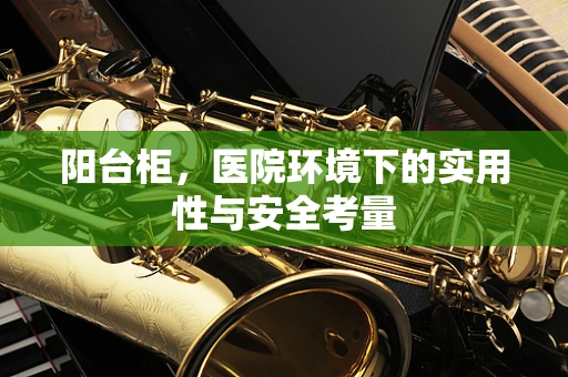 阳台柜，医院环境下的实用性与安全考量