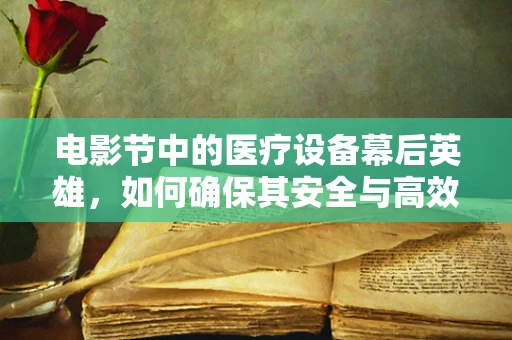 电影节中的医疗设备幕后英雄，如何确保其安全与高效？