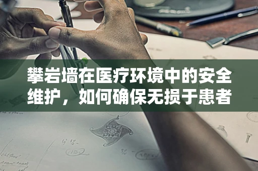 攀岩墙在医疗环境中的安全维护，如何确保无损于患者与医护人员的安全？