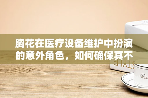 胸花在医疗设备维护中扮演的意外角色，如何确保其不影响患者安全？