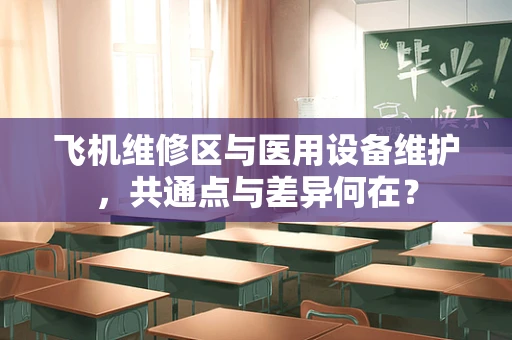 飞机维修区与医用设备维护，共通点与差异何在？