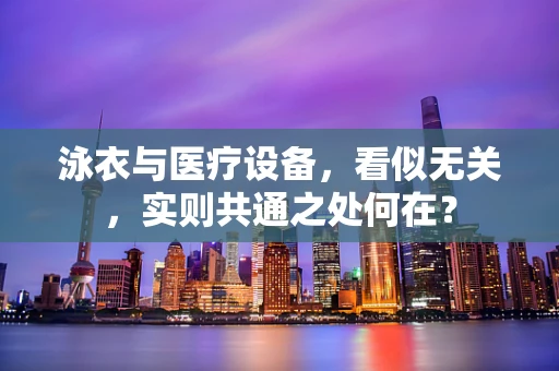 泳衣与医疗设备，看似无关，实则共通之处何在？