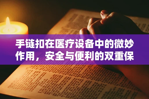 手链扣在医疗设备中的微妙作用，安全与便利的双重保障？