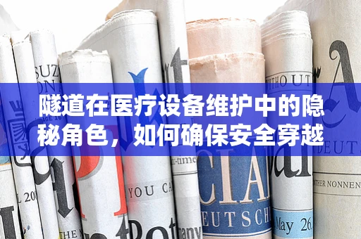 隧道在医疗设备维护中的隐秘角色，如何确保安全穿越‘数据黑洞’？