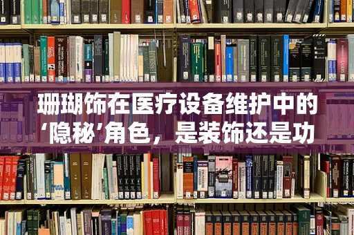 珊瑚饰在医疗设备维护中的‘隐秘’角色，是装饰还是功能？