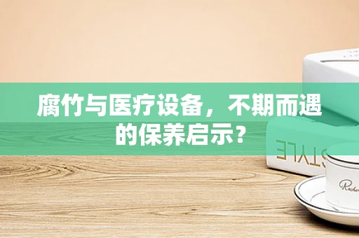 腐竹与医疗设备，不期而遇的保养启示？