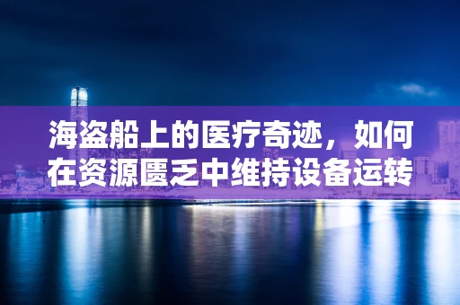 海盗船上的医疗奇迹，如何在资源匮乏中维持设备运转？