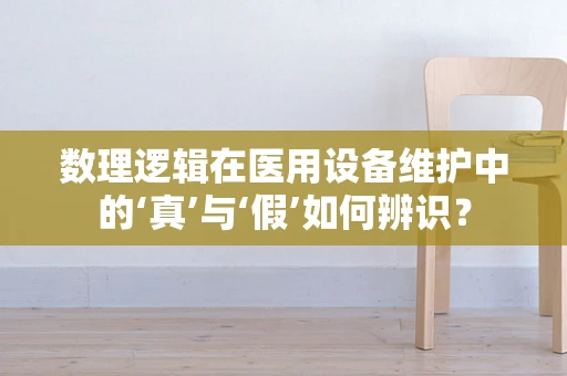 数理逻辑在医用设备维护中的‘真’与‘假’如何辨识？