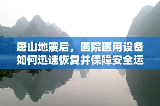 唐山地震后，医院医用设备如何迅速恢复并保障安全运行？